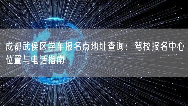 成都武侯区学车报名点地址查询：驾校报名中心位置与电话指南