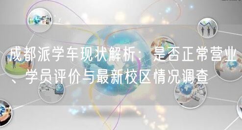 成都派学车现状解析:是否正常营业、学员评价与最新校区情况调查 成都派学车现状解析:是否正常营业、学员评价与最新校区情况调查