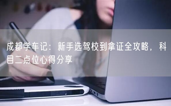 成都学车记：新手选驾校到拿证全攻略，科目二点位心得分享