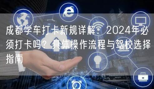 成都学车打卡新规详解：2024年必须打卡吗？具体操作流程与驾校选择指南