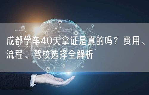 成都学车40天拿证是真的吗？费用、流程、驾校选择全解析
