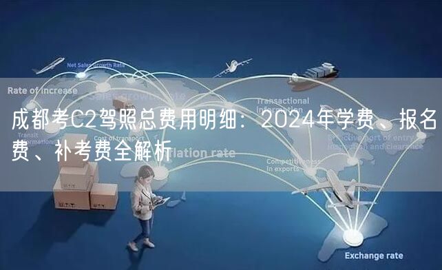 成都考C2驾照总费用明细：2024年学费、报名费、补考费全解析