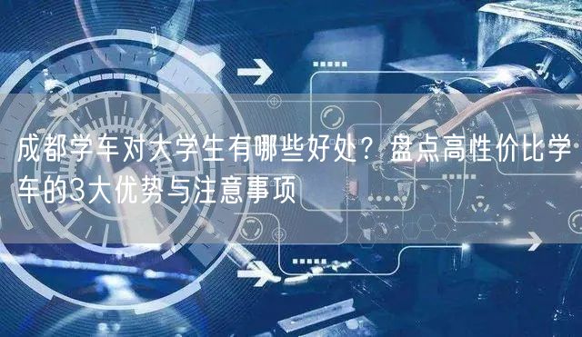 成都学车对大学生有哪些好处？盘点高性价比学车的3大优势与注意事项