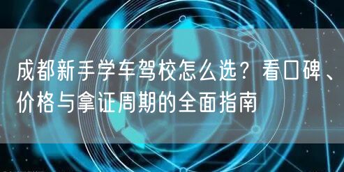 成都新手学车驾校怎么选?看口碑、价格与拿证周期的全面指南 成都新手学车驾校怎么选?看口碑、价格与拿证周期的全面指南