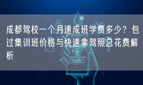 成都驾校一个月速成班学费多少？包过集训班价格与快速拿驾照总花费解析