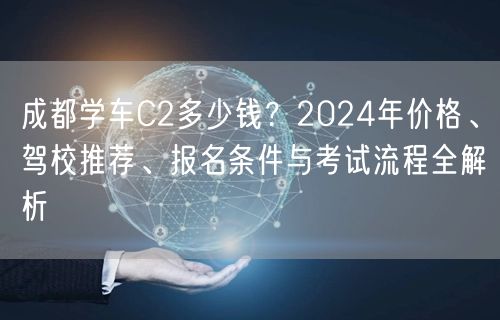 成都学车C2多少钱？2024年价格、驾校推荐、报名条件与考试流程全解析