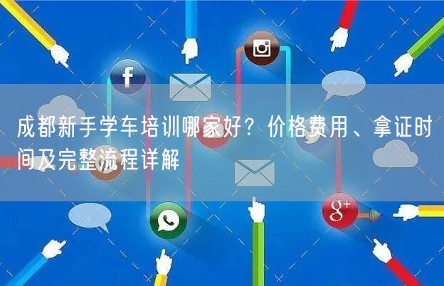 成都新手学车培训哪家好？价格费用、拿证时间及完整流程详解