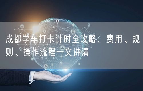 成都学车打卡计时全攻略：费用、规则、操作流程一文讲清