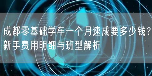 成都零基础学车一个月速成要多少钱？新手费用明细与班型解析