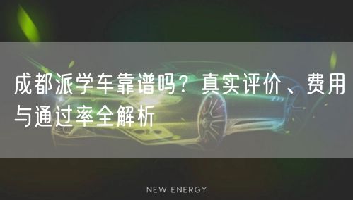 成都派学车靠谱吗？真实评价、费用与通过率全解析