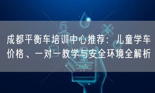 成都平衡车培训中心推荐：儿童学车价格、一对一教学与安全环境全解析