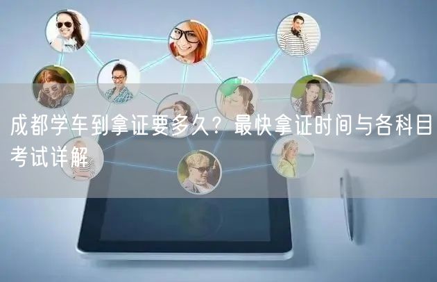 成都学车到拿证要多久？最快拿证时间与各科目考试详解