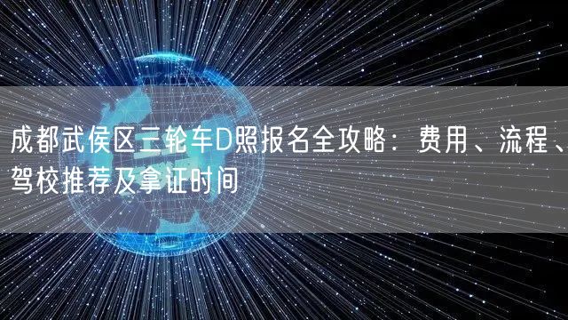 成都武侯区三轮车D照报名全攻略：费用、流程、驾校推荐及拿证时间