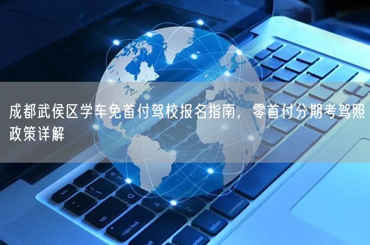 成都武侯区学车免首付驾校报名指南，零首付分期考驾照政策详解