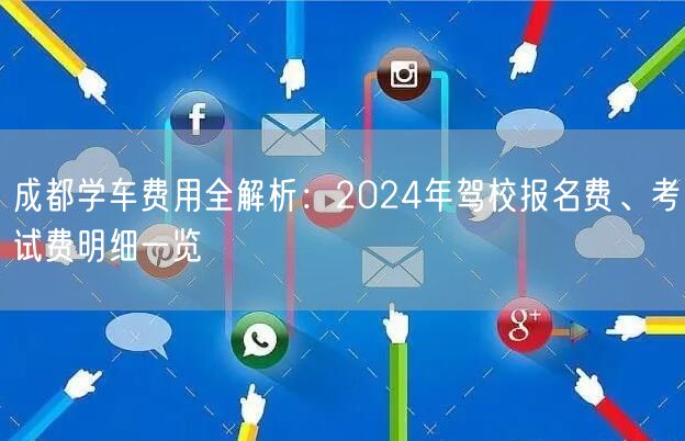 成都学车费用全解析：2024年驾校报名费、考试费明细一览