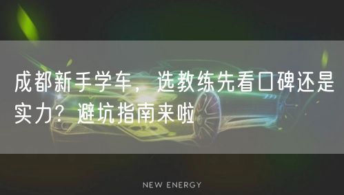 成都新手学车，选教练先看口碑还是实力？避坑指南来啦