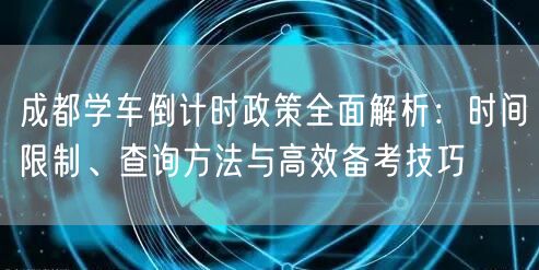成都学车倒计时政策全面解析：时间限制、查询方法与高效备考技巧