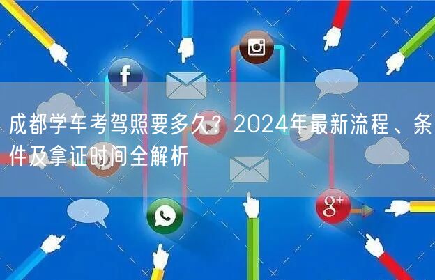 成都学车考驾照要多久？2024年最新流程、条件及拿证时间全解析