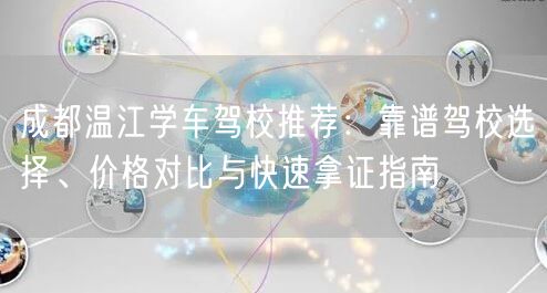 成都温江学车驾校推荐：靠谱驾校选择、价格对比与快速拿证指南