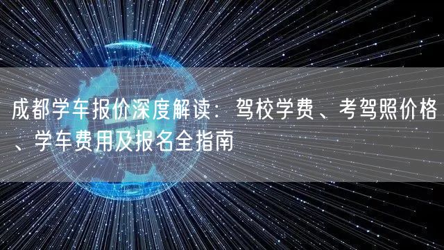 成都学车报价深度解读：驾校学费、考驾照价格、学车费用及报名全指南