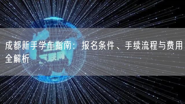 成都新手学车指南：报名条件、手续流程与费用全解析