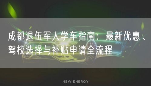 成都退伍军人学车指南：最新优惠、驾校选择与补贴申请全流程
