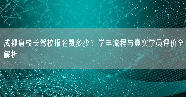 成都唐校长驾校报名费多少？学车流程与真实学员评价全解析