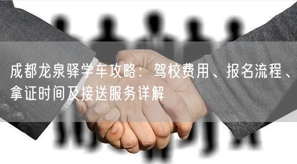 成都龙泉驿学车攻略：驾校费用、报名流程、拿证时间及接送服务详解