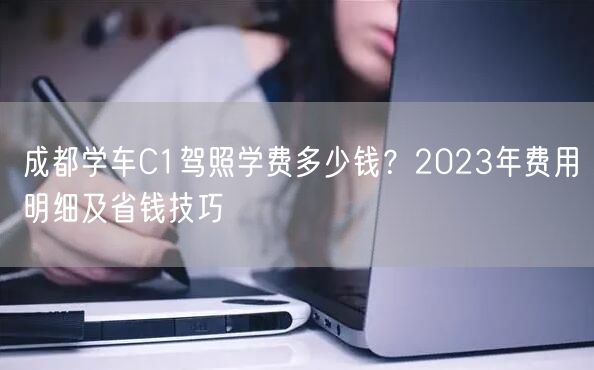 成都学车C1驾照学费多少钱？2023年费用明细及省钱技巧