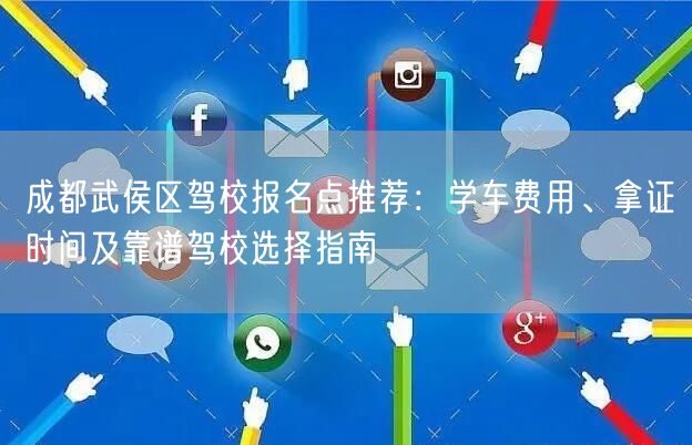 成都武侯区驾校报名点推荐：学车费用、拿证时间及靠谱驾校选择指南