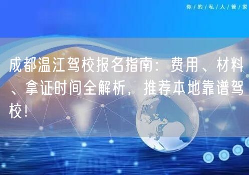 成都温江驾校报名指南：费用、材料、拿证时间全解析，推荐本地靠谱驾校！
