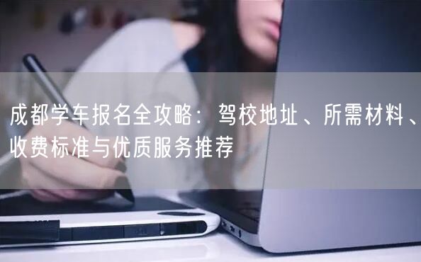 成都学车报名全攻略：驾校地址、所需材料、收费标准与优质服务推荐