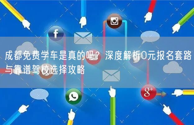 成都免费学车是真的吗？深度解析0元报名套路与靠谱驾校选择攻略