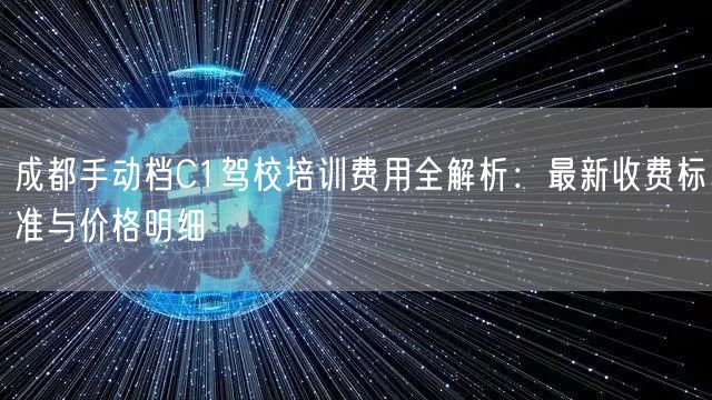 成都手动档C1驾校培训费用全解析：最新收费标准与价格明细