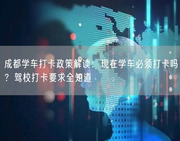 成都学车打卡政策解读：现在学车必须打卡吗？驾校打卡要求全知道