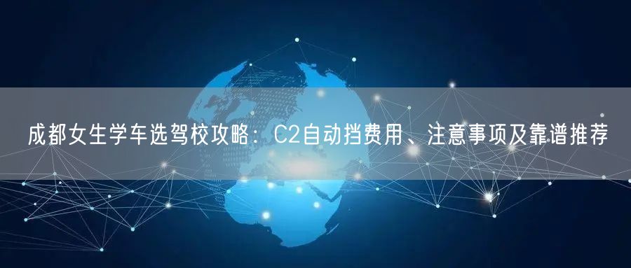 成都女生学车选驾校攻略：C2自动挡费用、注意事项及靠谱推荐