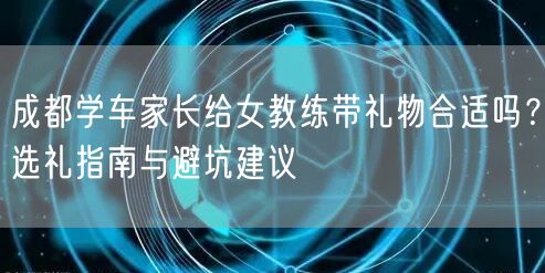 成都学车家长给女教练带礼物合适吗?选礼指南与避坑建议 成都学车家长给女教练带礼物合适吗?选礼指南与避坑建议