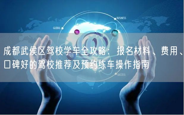 成都武侯区驾校学车全攻略：报名材料、费用、口碑好的驾校推荐及预约练车操作指南
