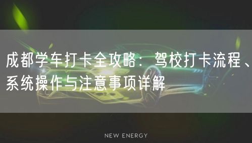 成都学车打卡全攻略：驾校打卡流程、系统操作与注意事项详解