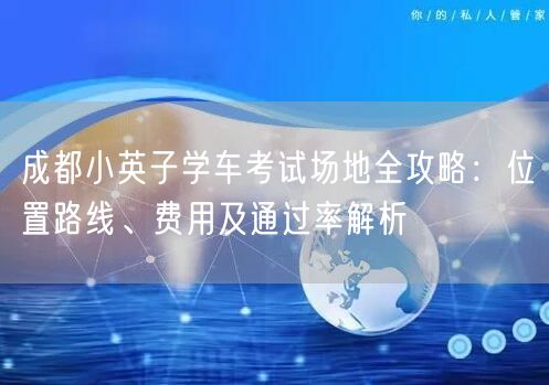 成都小英子学车考试场地全攻略：位置路线、费用及通过率解析