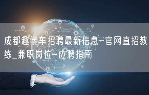 成都趣学车招聘最新信息-官网直招教练_兼职岗位-应聘指南