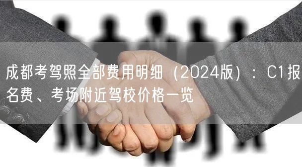 成都考驾照全部费用明细（2024版）：C1报名费、考场附近驾校价格一览