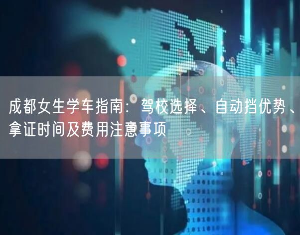 成都女生学车指南：驾校选择、自动挡优势、拿证时间及费用注意事项