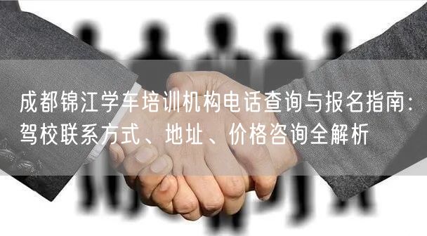 成都锦江学车培训机构电话查询与报名指南：驾校联系方式、地址、价格咨询全解析