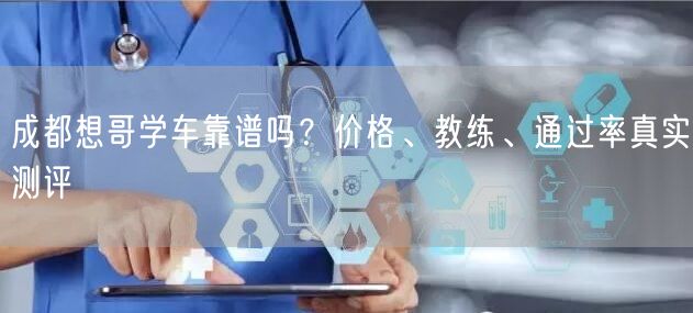 成都想哥学车靠谱吗？价格、教练、通过率真实测评