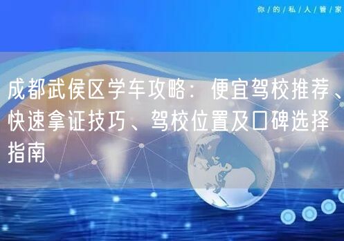 成都武侯区学车攻略：便宜驾校推荐、快速拿证技巧、驾校位置及口碑选择指南