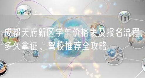 成都天府新区学车价格表及报名流程，多久拿证、驾校推荐全攻略
