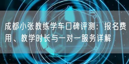 成都小张教练学车口碑评测：报名费用、教学时长与一对一服务详解