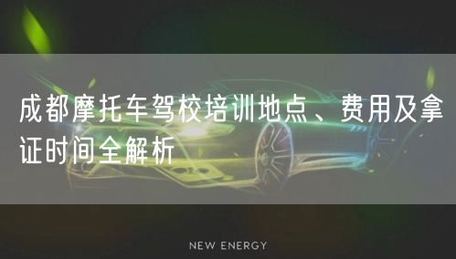成都摩托车驾校培训地点、费用及拿证时间全解析