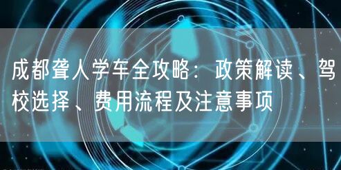成都聋人学车全攻略:政策解读、驾校选择、费用流程及注意事项 成都聋人学车全攻略:政策解读、驾校选择、费用流程及注意事项